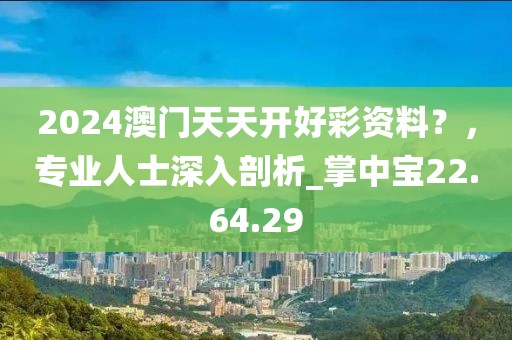 2024澳门天天开好彩资料？，专业人士深入剖析_掌中宝22.64.29