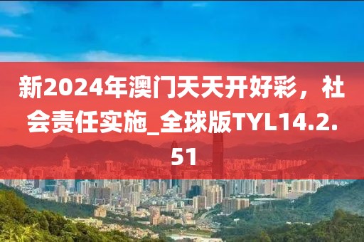 新2024年澳门天天开好彩，社会责任实施_全球版TYL14.2.51