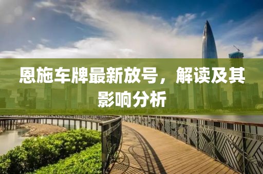 恩施车牌最新放号，解读及其影响分析