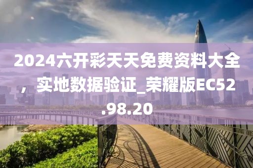 2024六开彩天天免费资料大全，实地数据验证_荣耀版EC52.98.20