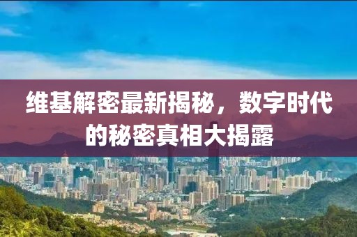 维基解密最新揭秘，数字时代的秘密真相大揭露