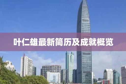 叶仁雄最新简历及成就概览