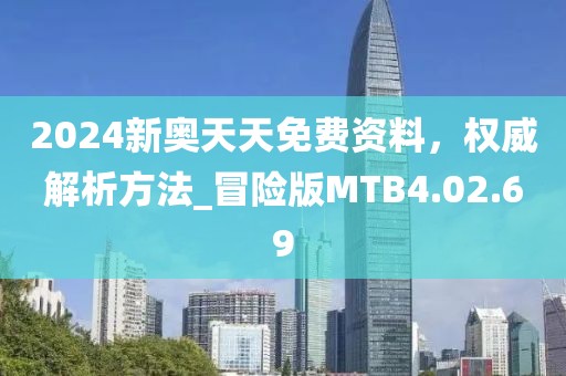 2024新奥天天免费资料，权威解析方法_冒险版MTB4.02.69