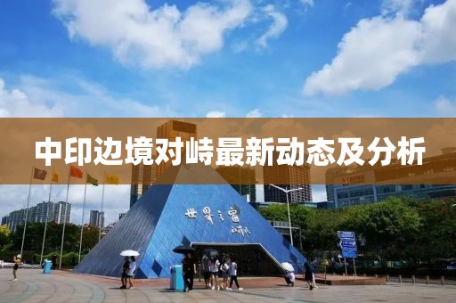 中印边境对峙最新动态及分析
