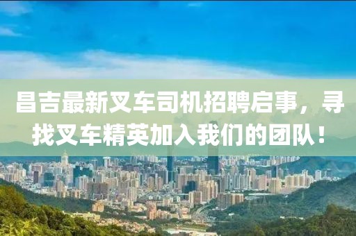 昌吉最新叉车司机招聘启事，寻找叉车精英加入我们的团队！