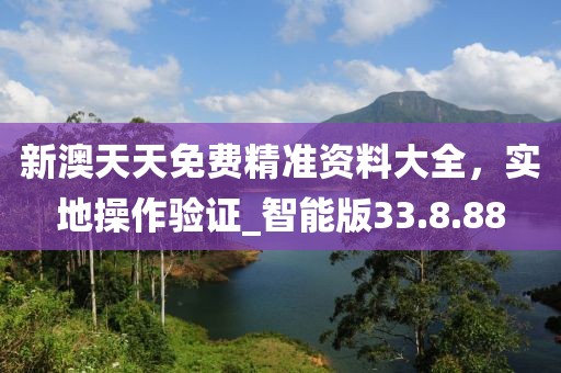 新澳天天免费精准资料大全，实地操作验证_智能版33.8.88