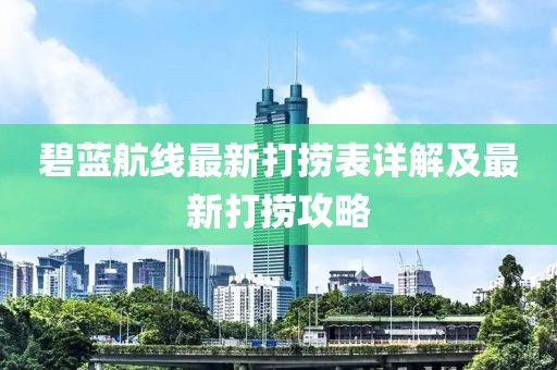 碧蓝航线最新打捞表详解及最新打捞攻略