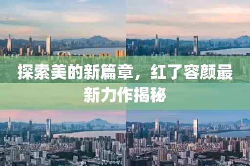 探索美的新篇章，红了容颜最新力作揭秘