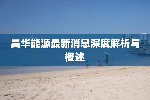 昊华能源最新消息深度解析与概述