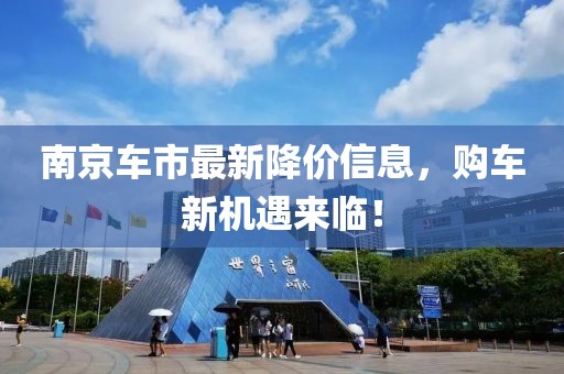 南京车市最新降价信息，购车新机遇来临！