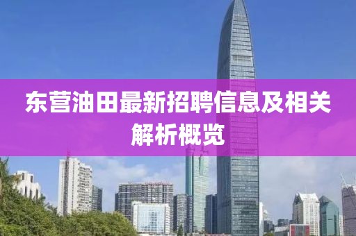 东营油田最新招聘信息及相关解析概览