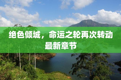 绝色倾城，命运之轮再次转动最新章节