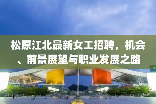 松原江北最新女工招聘，机会、前景展望与职业发展之路