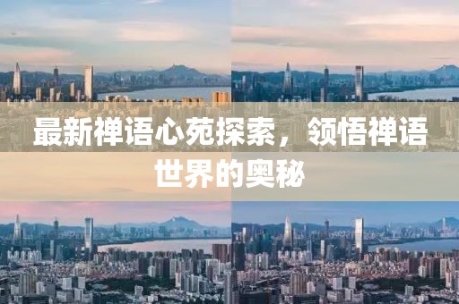 最新禅语心苑探索，领悟禅语世界的奥秘