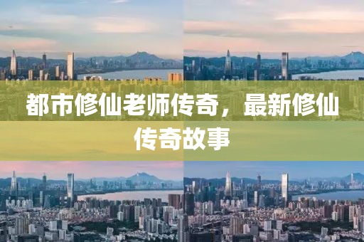 都市修仙老师传奇，最新修仙传奇故事