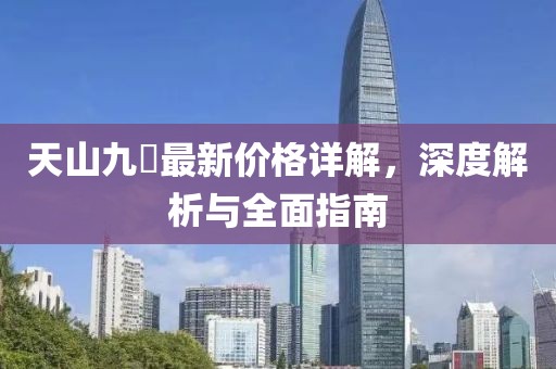 天山九峯最新价格详解，深度解析与全面指南