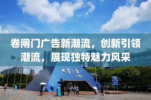 卷闸门广告新潮流，创新引领潮流，展现独特魅力风采