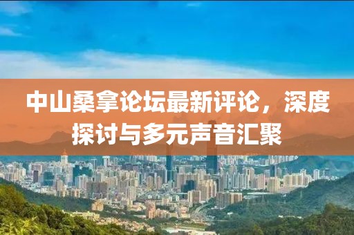 中山桑拿论坛最新评论，深度探讨与多元声音汇聚