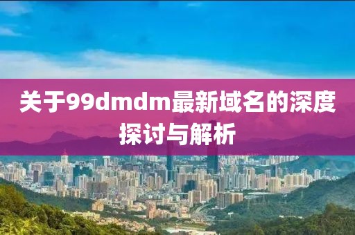 关于99dmdm最新域名的深度探讨与解析