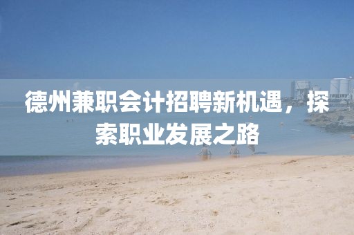 德州兼职会计招聘新机遇，探索职业发展之路