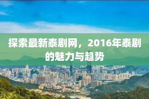 探索最新泰剧网，2016年泰剧的魅力与趋势