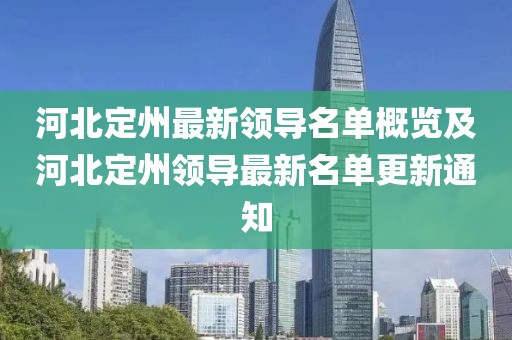 河北定州最新领导名单概览及河北定州领导最新名单更新通知