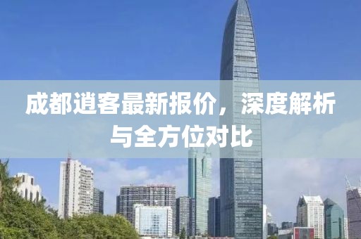成都逍客最新报价，深度解析与全方位对比