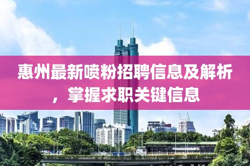 惠州最新喷粉招聘信息及解析，掌握求职关键信息