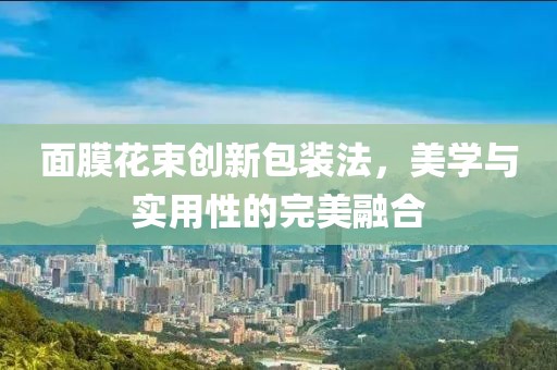 面膜花束创新包装法，美学与实用性的完美融合