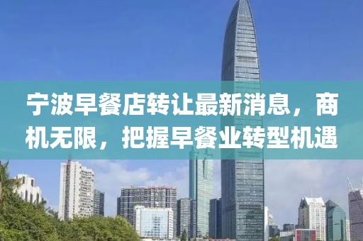宁波早餐店转让最新消息，商机无限，把握早餐业转型机遇