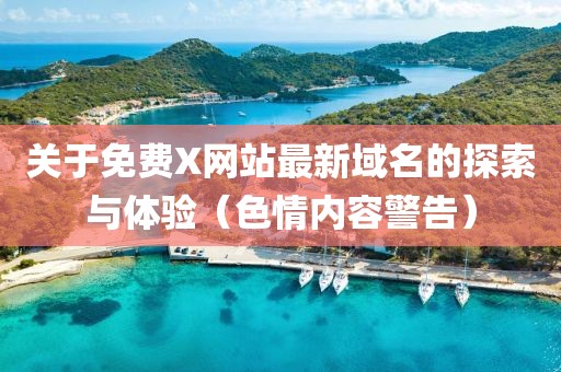 关于免费X网站最新域名的探索与体验（色情内容警告）