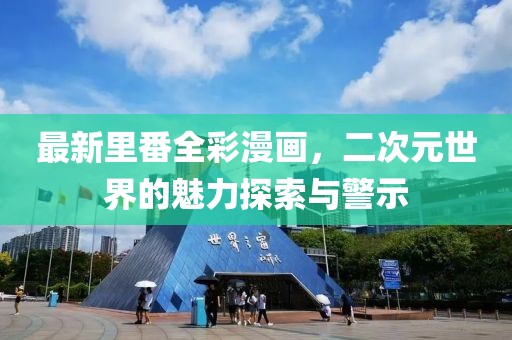 最新里番全彩漫画，二次元世界的魅力探索与警示