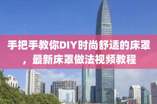 手把手教你DIY时尚舒适的床罩，最新床罩做法视频教程