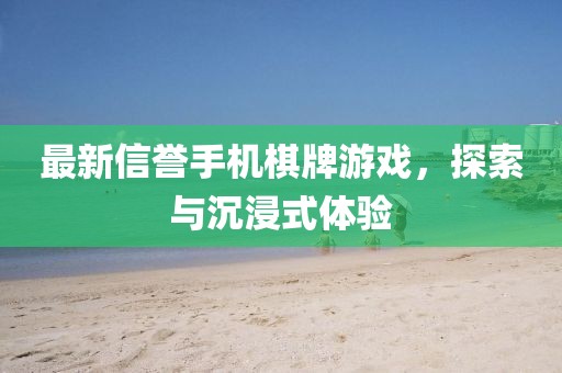 最新信誉手机棋牌游戏，探索与沉浸式体验