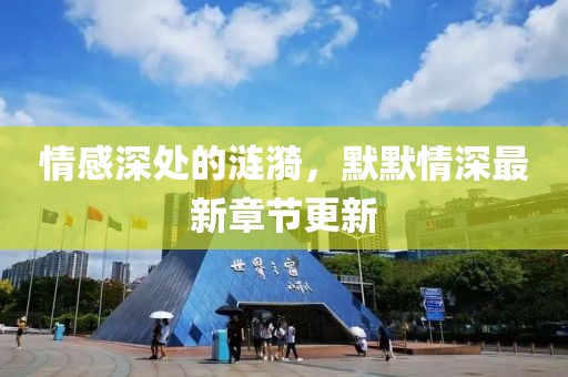 情感深处的涟漪，默默情深最新章节更新