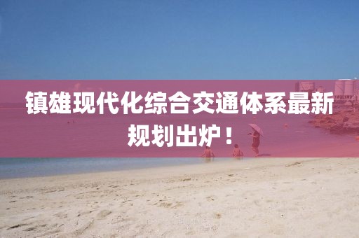 镇雄现代化综合交通体系最新规划出炉！