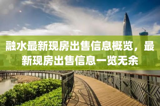 融水最新现房出售信息概览，最新现房出售信息一览无余