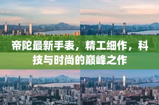 帝陀最新手表，精工细作，科技与时尚的巅峰之作