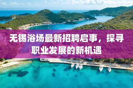 无锡浴场最新招聘启事，探寻职业发展的新机遇
