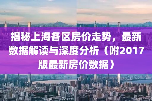 揭秘上海各区房价走势，最新数据解读与深度分析（附2017版最新房价数据）