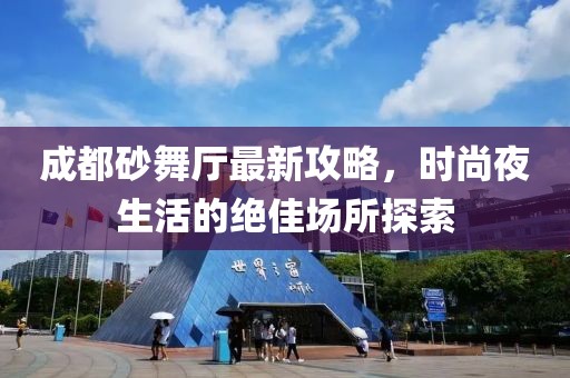 成都砂舞厅最新攻略，时尚夜生活的绝佳场所探索