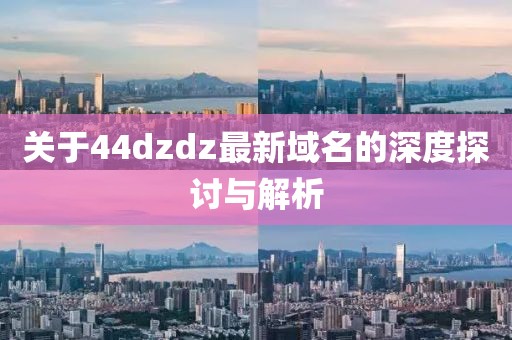 关于44dzdz最新域名的深度探讨与解析