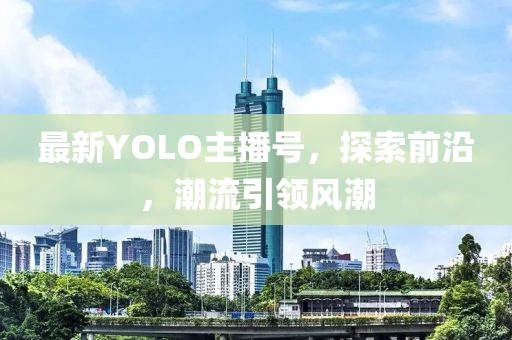 最新YOLO主播号，探索前沿，潮流引领风潮