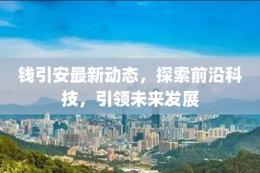 钱引安最新动态，探索前沿科技，引领未来发展