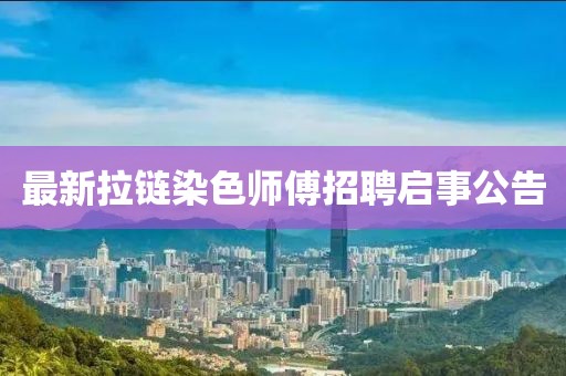 最新拉链染色师傅招聘启事公告