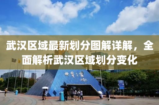 武汉区域最新划分图解详解，全面解析武汉区域划分变化