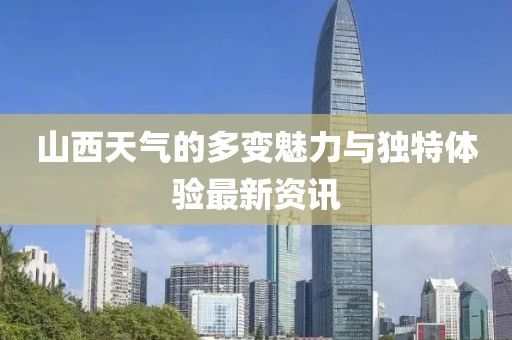 山西天气的多变魅力与独特体验最新资讯
