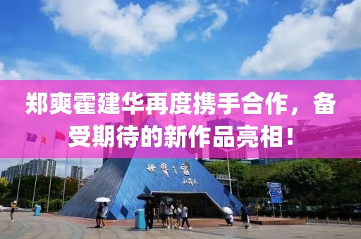 郑爽霍建华再度携手合作，备受期待的新作品亮相！