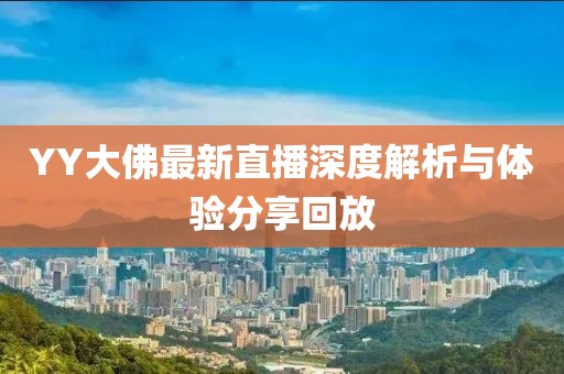 YY大佛最新直播深度解析与体验分享回放