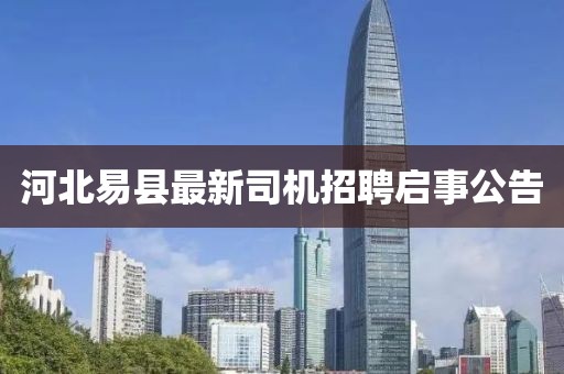 河北易县最新司机招聘启事公告